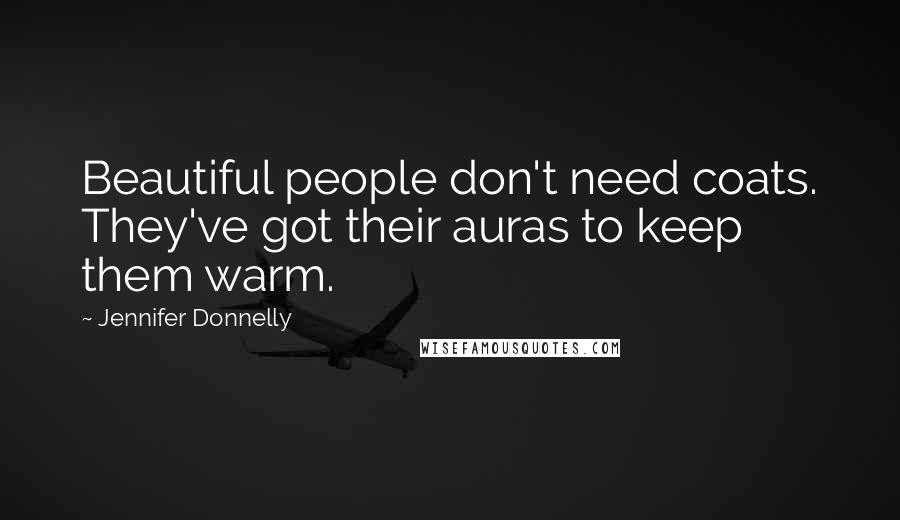 Jennifer Donnelly Quotes: Beautiful people don't need coats. They've got their auras to keep them warm.