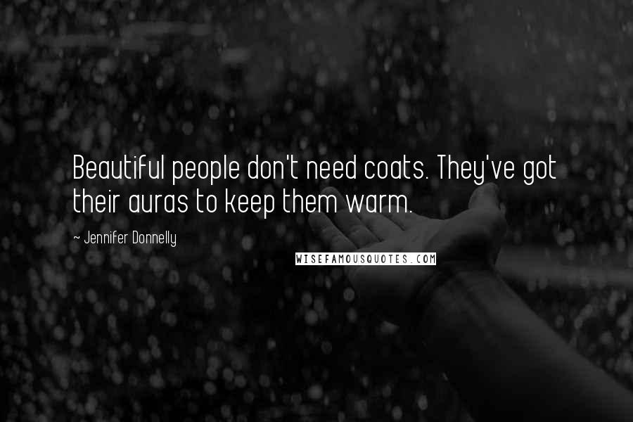 Jennifer Donnelly Quotes: Beautiful people don't need coats. They've got their auras to keep them warm.