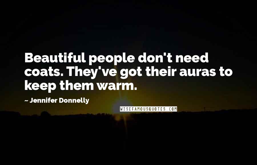 Jennifer Donnelly Quotes: Beautiful people don't need coats. They've got their auras to keep them warm.