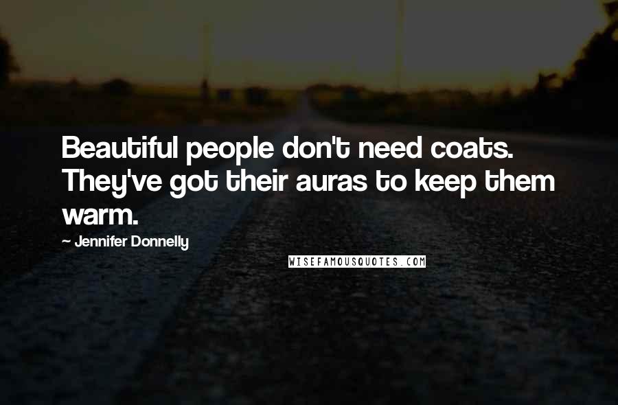 Jennifer Donnelly Quotes: Beautiful people don't need coats. They've got their auras to keep them warm.