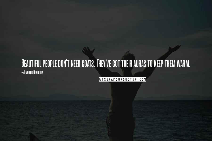 Jennifer Donnelly Quotes: Beautiful people don't need coats. They've got their auras to keep them warm.