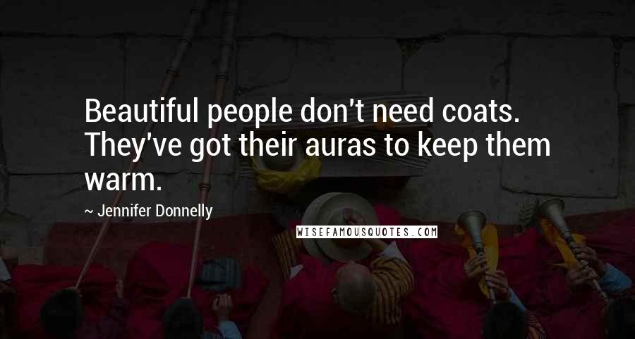 Jennifer Donnelly Quotes: Beautiful people don't need coats. They've got their auras to keep them warm.