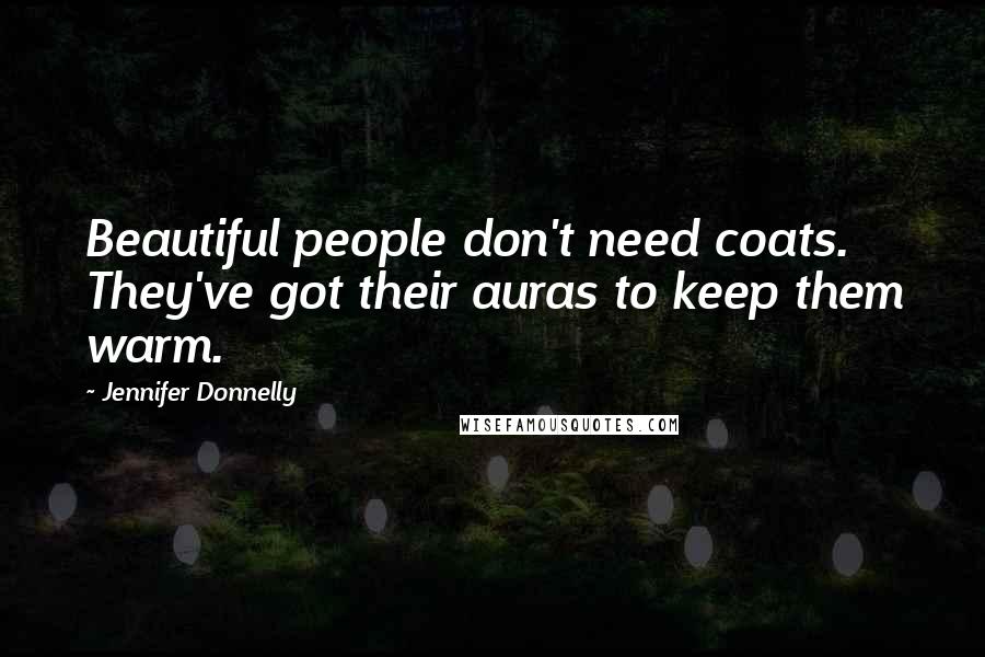 Jennifer Donnelly Quotes: Beautiful people don't need coats. They've got their auras to keep them warm.