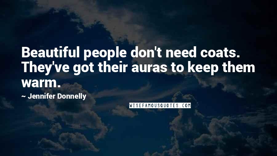 Jennifer Donnelly Quotes: Beautiful people don't need coats. They've got their auras to keep them warm.