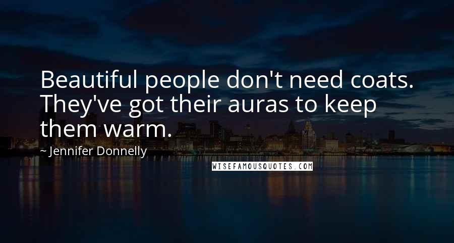 Jennifer Donnelly Quotes: Beautiful people don't need coats. They've got their auras to keep them warm.