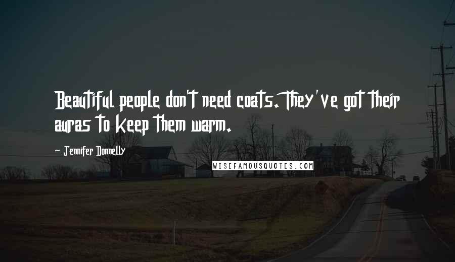 Jennifer Donnelly Quotes: Beautiful people don't need coats. They've got their auras to keep them warm.