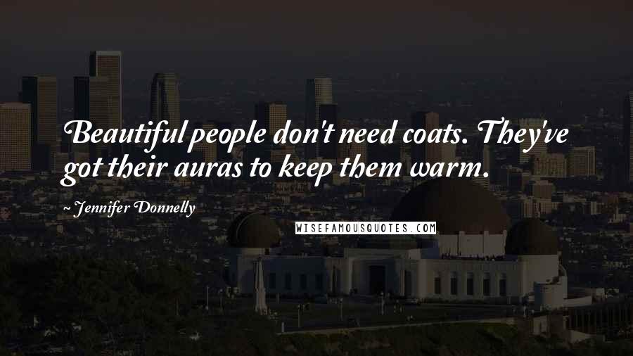 Jennifer Donnelly Quotes: Beautiful people don't need coats. They've got their auras to keep them warm.
