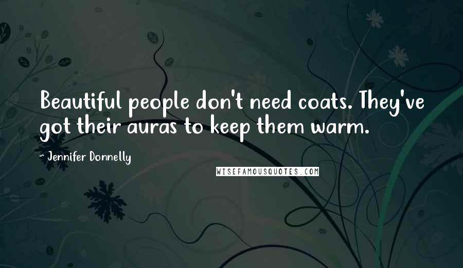 Jennifer Donnelly Quotes: Beautiful people don't need coats. They've got their auras to keep them warm.