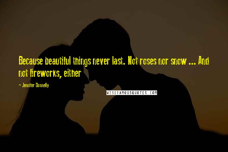 Jennifer Donnelly Quotes: Because beautiful things never last. Not roses nor snow ... And not fireworks, either