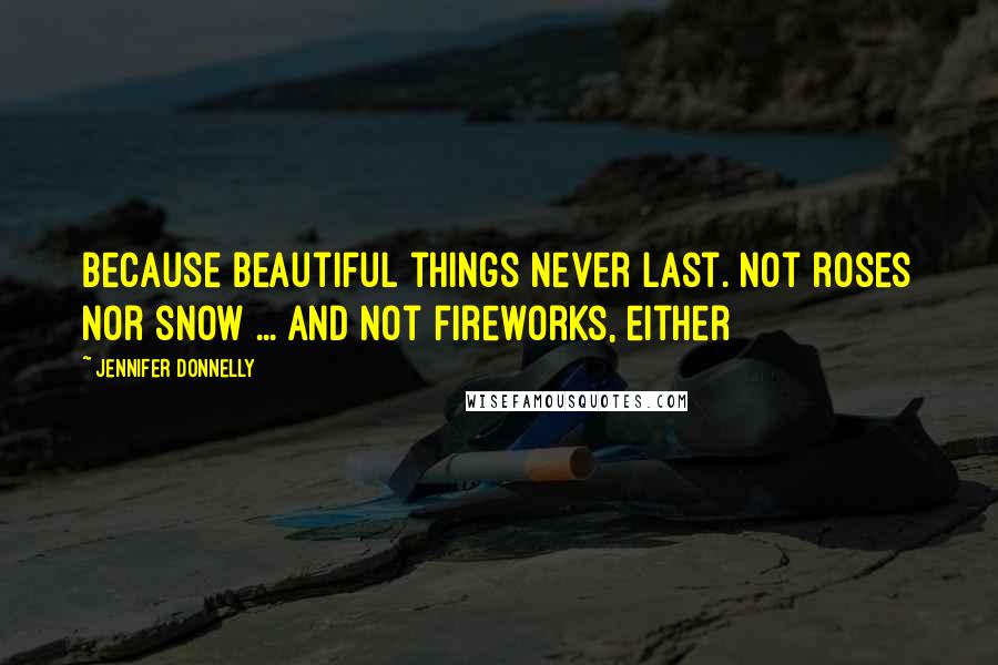 Jennifer Donnelly Quotes: Because beautiful things never last. Not roses nor snow ... And not fireworks, either