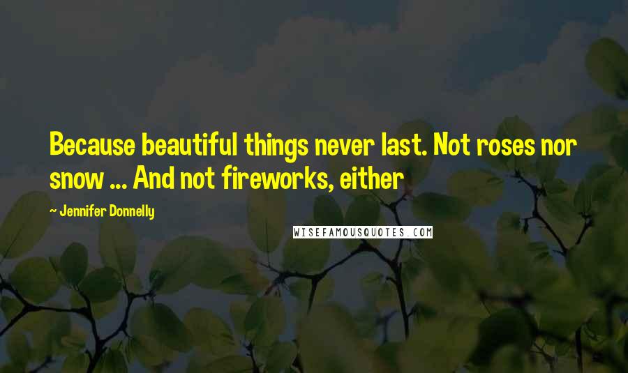 Jennifer Donnelly Quotes: Because beautiful things never last. Not roses nor snow ... And not fireworks, either