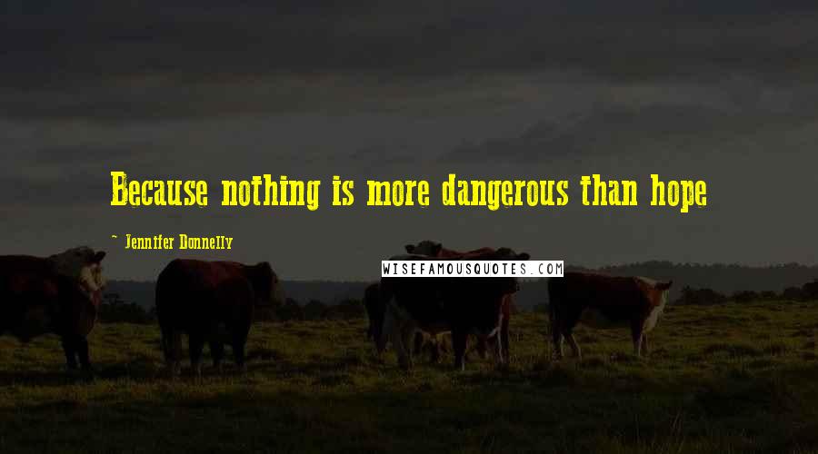 Jennifer Donnelly Quotes: Because nothing is more dangerous than hope