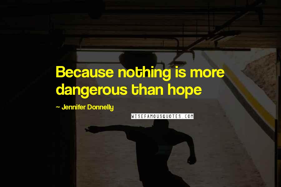 Jennifer Donnelly Quotes: Because nothing is more dangerous than hope