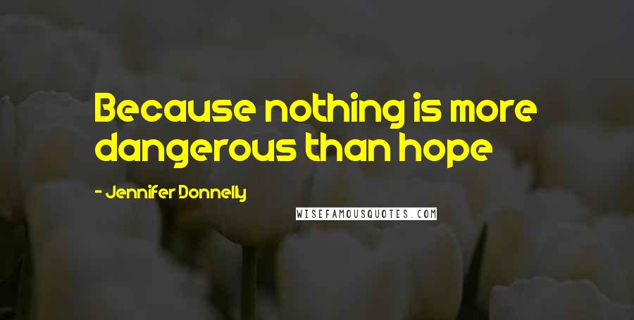 Jennifer Donnelly Quotes: Because nothing is more dangerous than hope