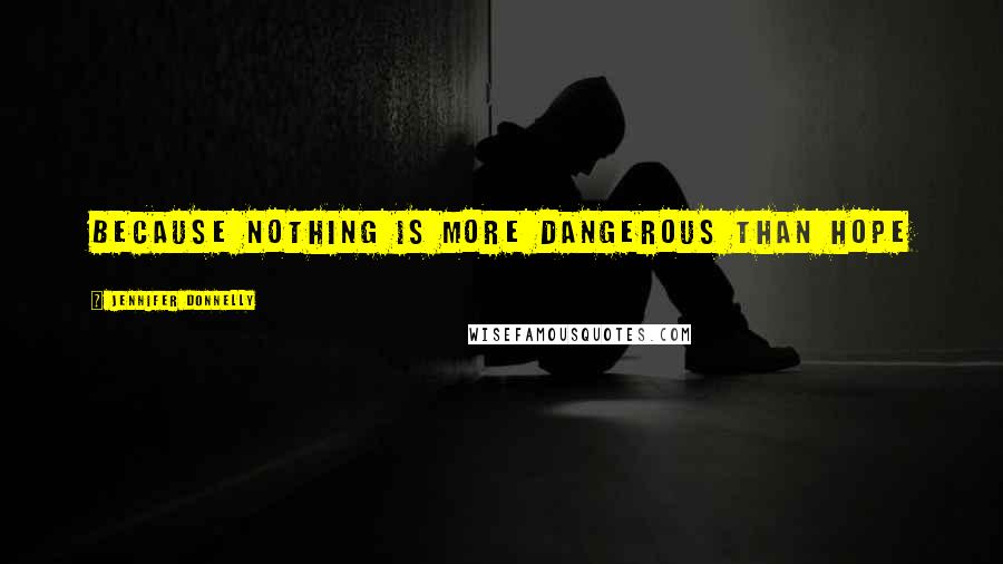 Jennifer Donnelly Quotes: Because nothing is more dangerous than hope