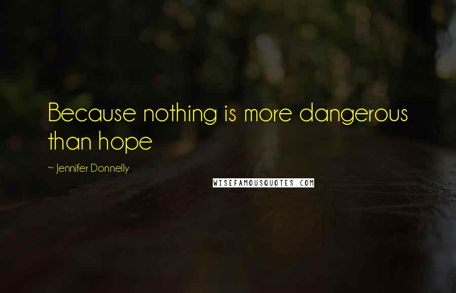 Jennifer Donnelly Quotes: Because nothing is more dangerous than hope