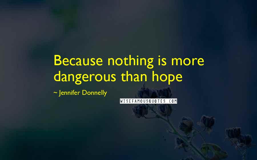 Jennifer Donnelly Quotes: Because nothing is more dangerous than hope