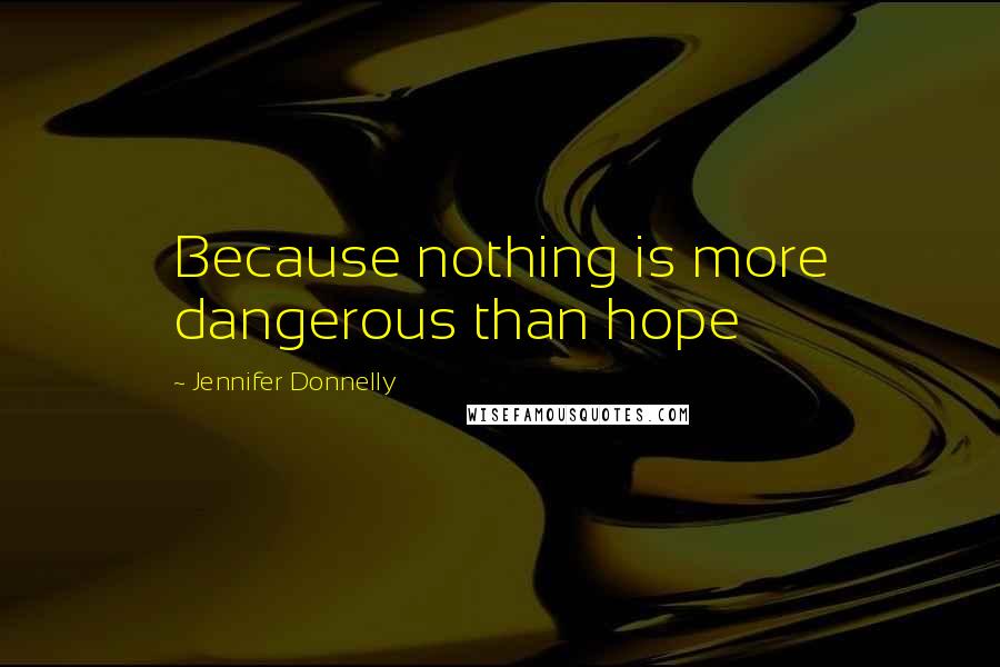 Jennifer Donnelly Quotes: Because nothing is more dangerous than hope