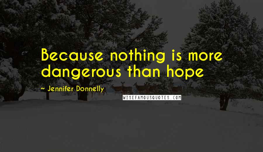Jennifer Donnelly Quotes: Because nothing is more dangerous than hope