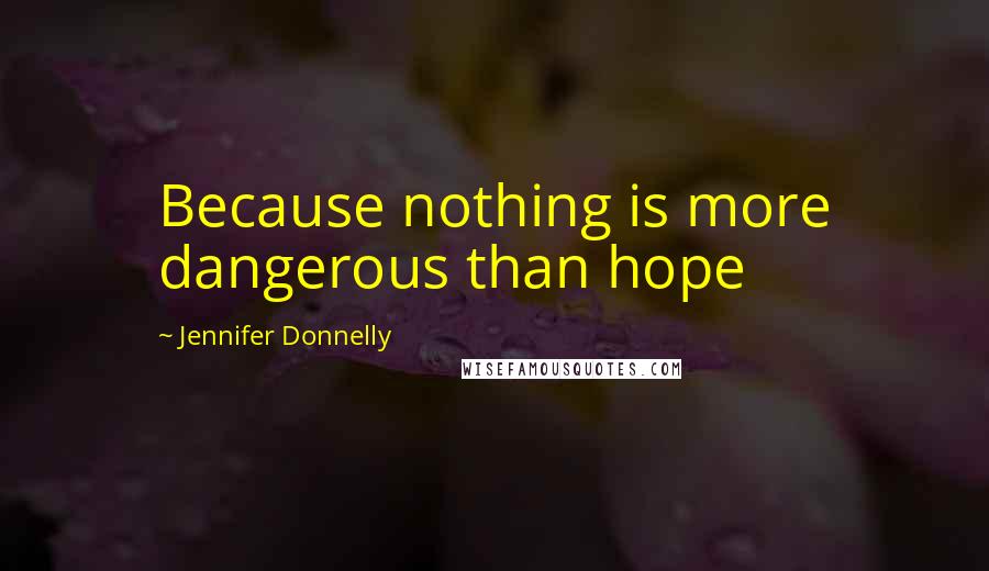 Jennifer Donnelly Quotes: Because nothing is more dangerous than hope