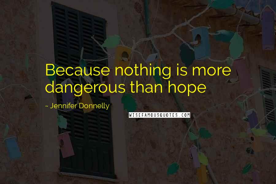 Jennifer Donnelly Quotes: Because nothing is more dangerous than hope