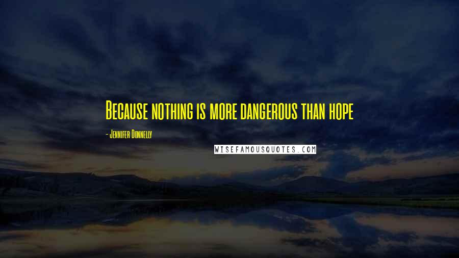 Jennifer Donnelly Quotes: Because nothing is more dangerous than hope