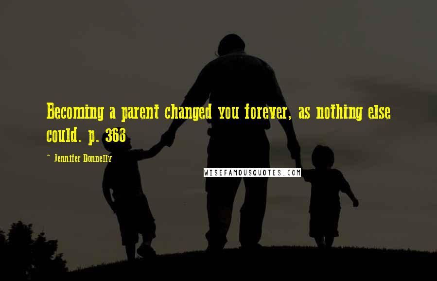Jennifer Donnelly Quotes: Becoming a parent changed you forever, as nothing else could. p. 368