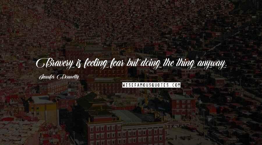 Jennifer Donnelly Quotes: Bravery is feeling fear but doing the thing anyway.