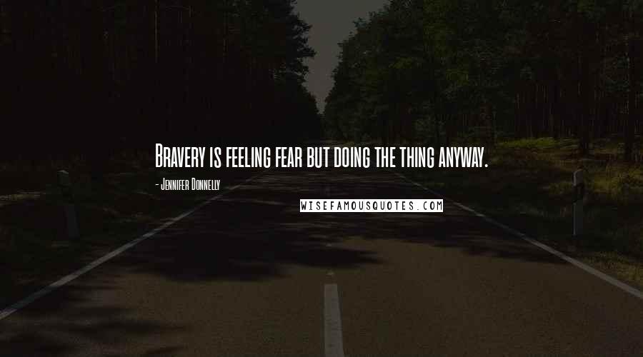 Jennifer Donnelly Quotes: Bravery is feeling fear but doing the thing anyway.