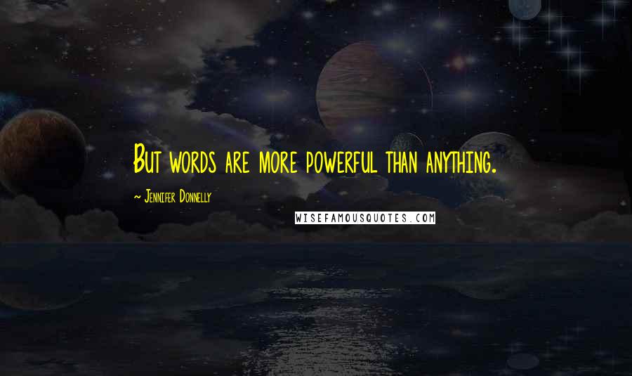 Jennifer Donnelly Quotes: But words are more powerful than anything.