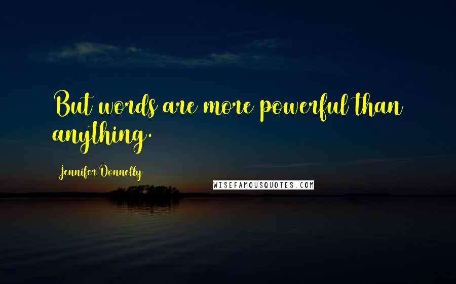 Jennifer Donnelly Quotes: But words are more powerful than anything.