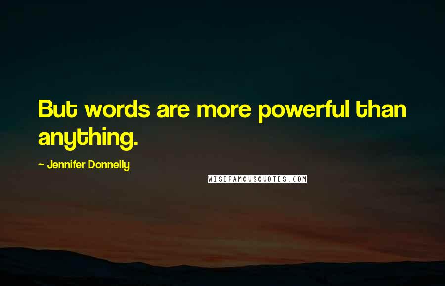 Jennifer Donnelly Quotes: But words are more powerful than anything.