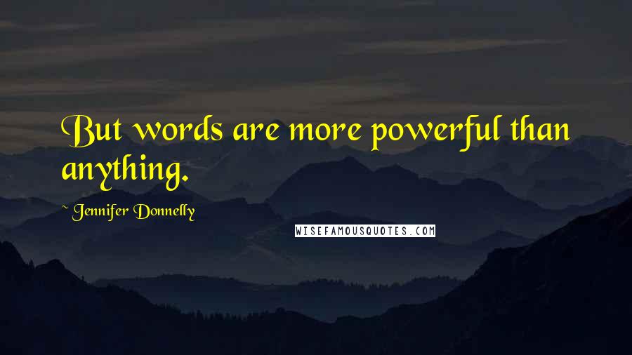 Jennifer Donnelly Quotes: But words are more powerful than anything.