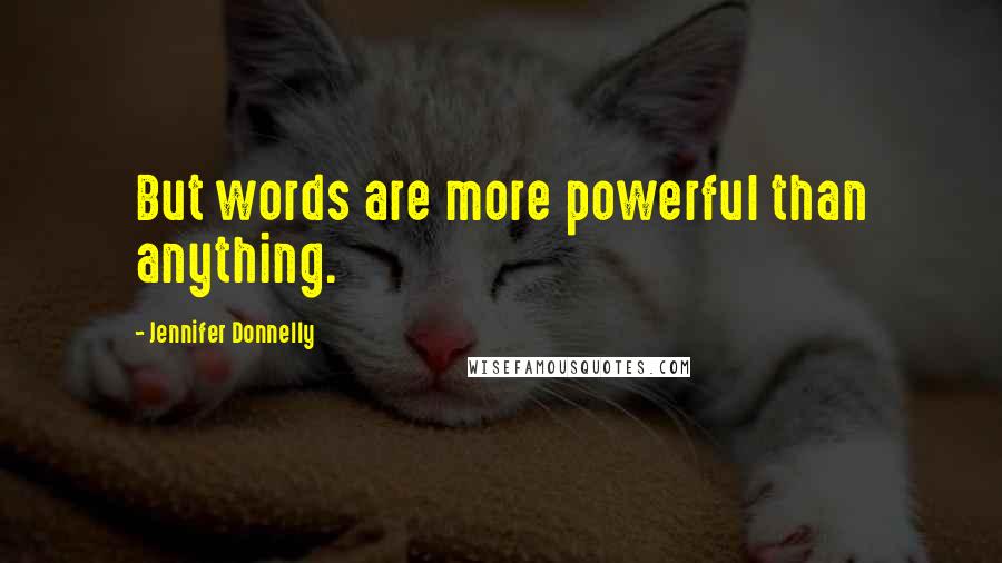 Jennifer Donnelly Quotes: But words are more powerful than anything.