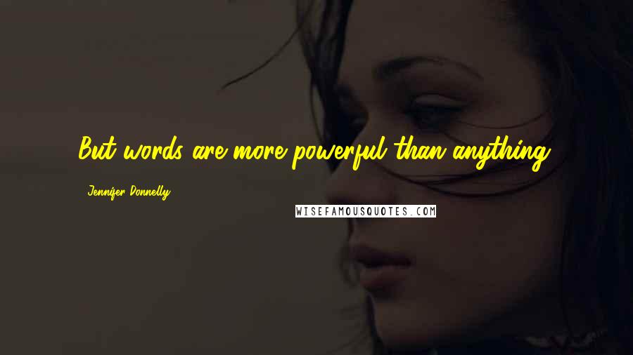 Jennifer Donnelly Quotes: But words are more powerful than anything.