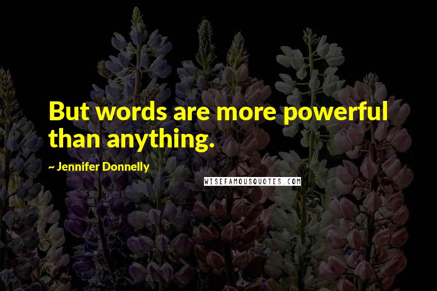 Jennifer Donnelly Quotes: But words are more powerful than anything.