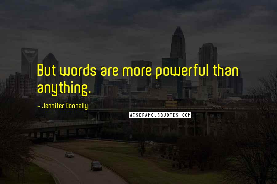 Jennifer Donnelly Quotes: But words are more powerful than anything.