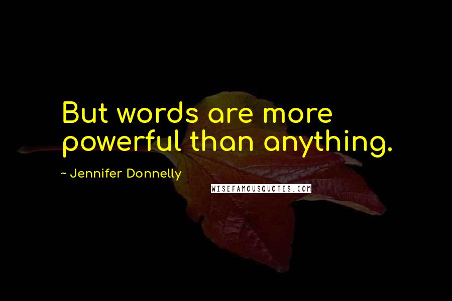 Jennifer Donnelly Quotes: But words are more powerful than anything.