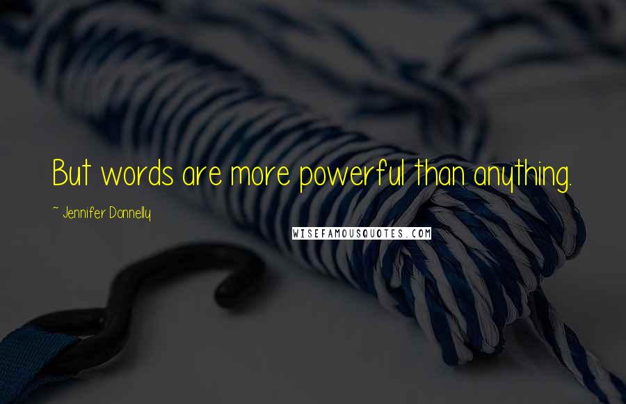 Jennifer Donnelly Quotes: But words are more powerful than anything.