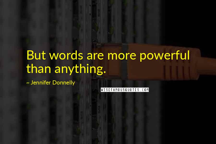 Jennifer Donnelly Quotes: But words are more powerful than anything.