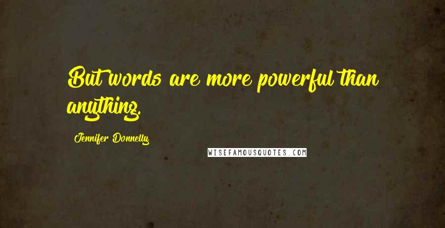 Jennifer Donnelly Quotes: But words are more powerful than anything.