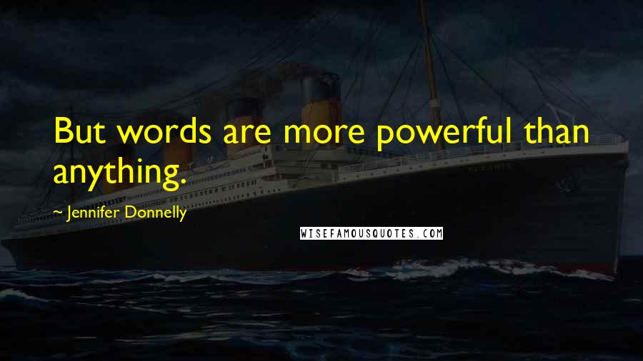 Jennifer Donnelly Quotes: But words are more powerful than anything.
