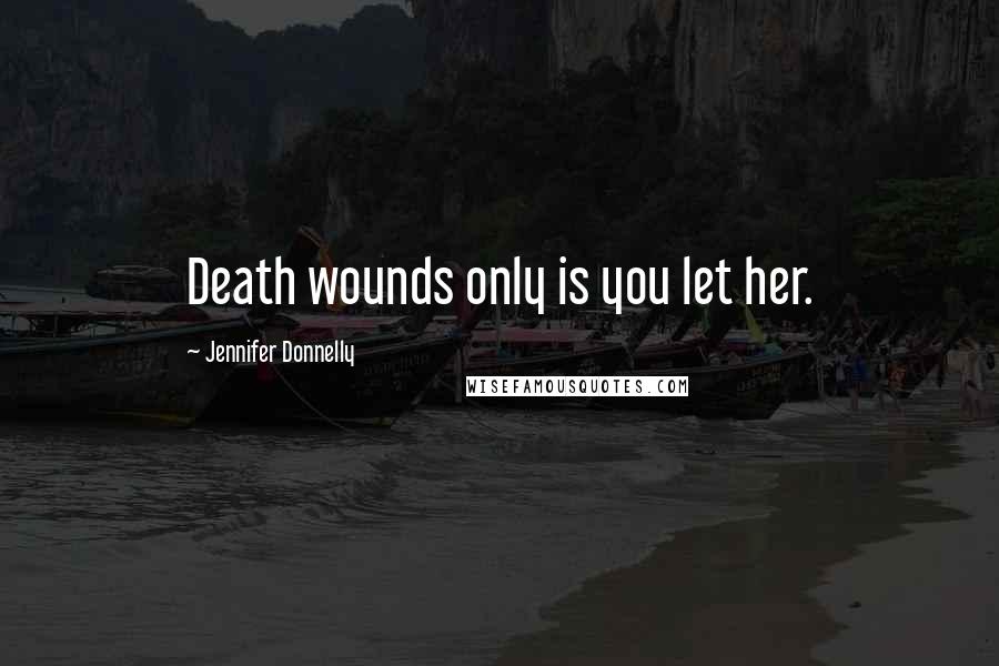 Jennifer Donnelly Quotes: Death wounds only is you let her.