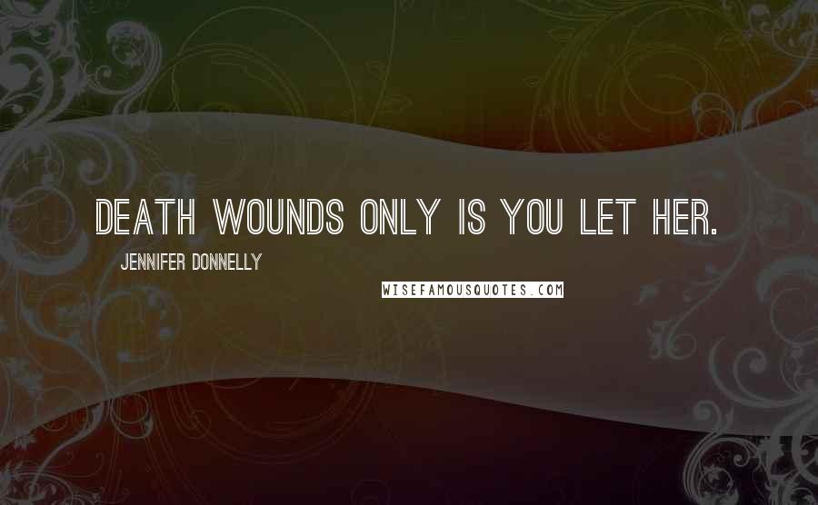 Jennifer Donnelly Quotes: Death wounds only is you let her.