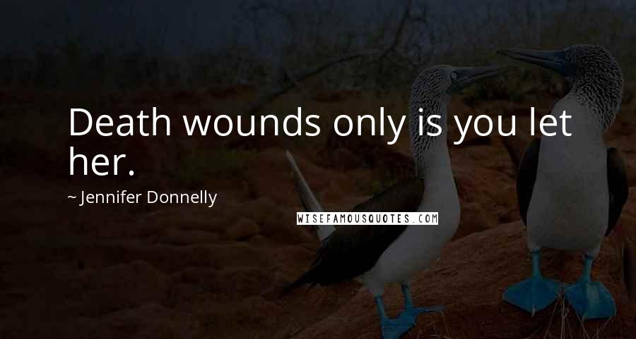 Jennifer Donnelly Quotes: Death wounds only is you let her.