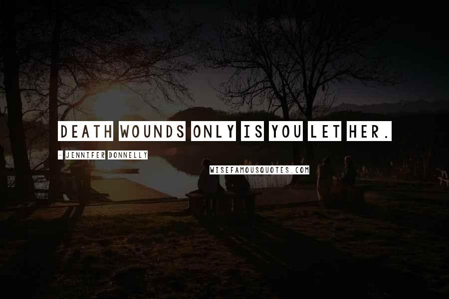 Jennifer Donnelly Quotes: Death wounds only is you let her.