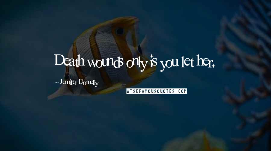 Jennifer Donnelly Quotes: Death wounds only is you let her.
