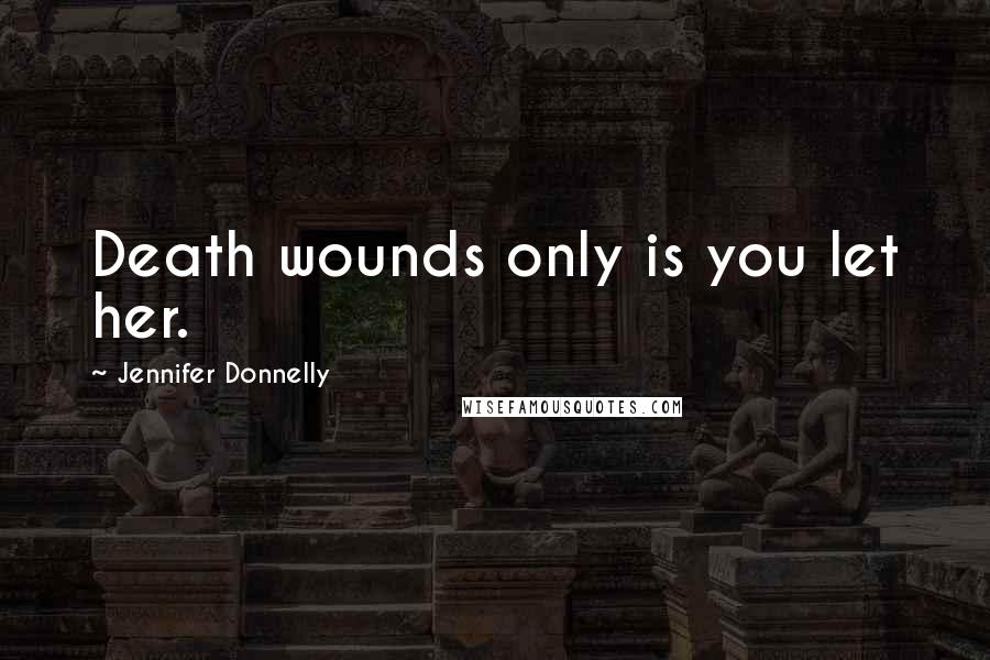 Jennifer Donnelly Quotes: Death wounds only is you let her.