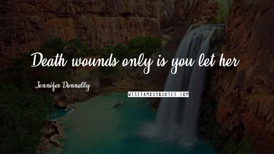 Jennifer Donnelly Quotes: Death wounds only is you let her.