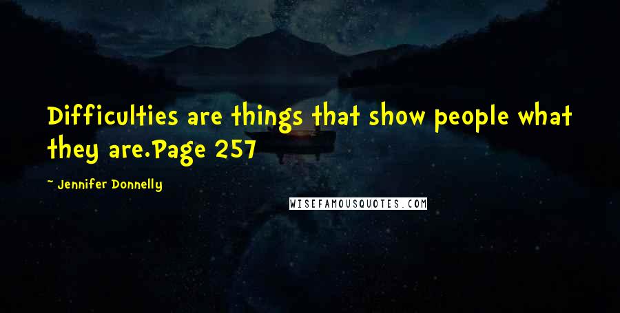 Jennifer Donnelly Quotes: Difficulties are things that show people what they are.Page 257